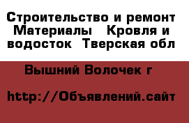 Строительство и ремонт Материалы - Кровля и водосток. Тверская обл.,Вышний Волочек г.